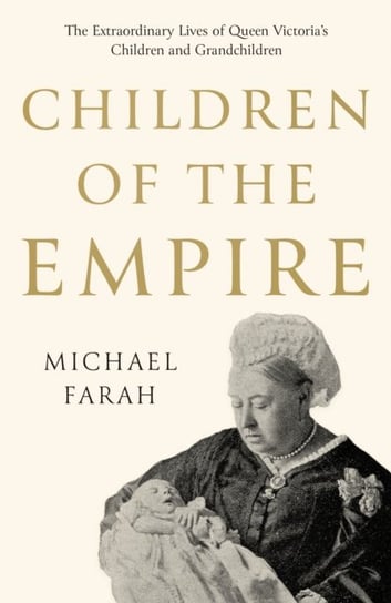 Children Of The Empire. The Extraordinary Lives of Queen Victorias Children and Grandchildren Michael Farah