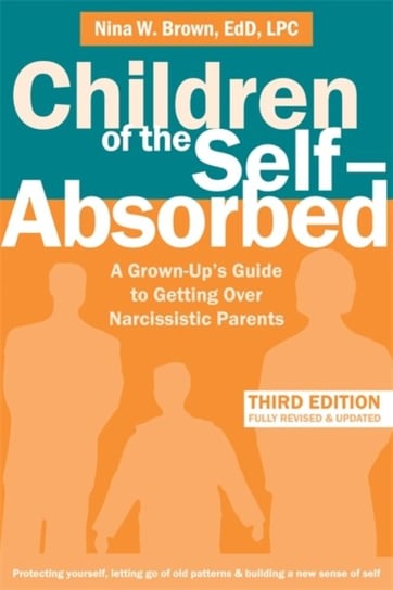 Children of the Self-Absorbed. A Grown-Ups Guide to Getting Over Narcissistic Parents Nina W. Brown