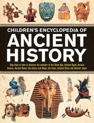 Children's Encyclopedia of Ancient History: Step back in time to discover the wonders of the Stone Age, Ancient Egypt, Ancient Greece, Ancient Rome, the Aztecs and Maya, the Incas, Ancient China and Ancient Japan Steele Philip