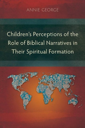 Children's Perceptions of the Role of Biblical Narratives in Their Spiritual Formation George Annie