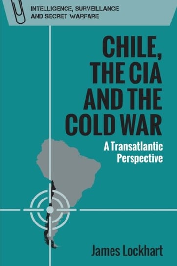 Chile, the CIA and the Cold War: A Transatlantic Perspective Lockhart James
