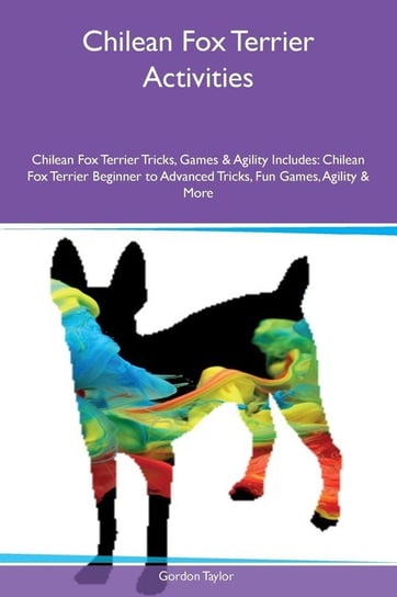 Chilean Fox Terrier Activities Chilean Fox Terrier Tricks, Games & Agility Includes Taylor Gordon