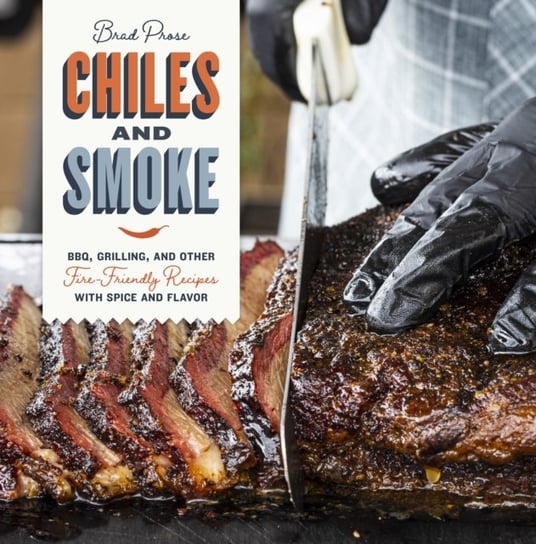 Chiles and Smoke: BBQ, Grilling, and Other Fire-Friendly Recipes with Spice and Flavor Quarto Publishing Group USA Inc