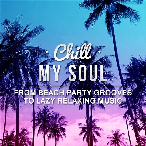 Chill My Soul: From Beach Party Grooves to Lazy Relaxing Music, Cafe Ibiza del Mar Party & Massage Relaxing Chillout Music Zone
