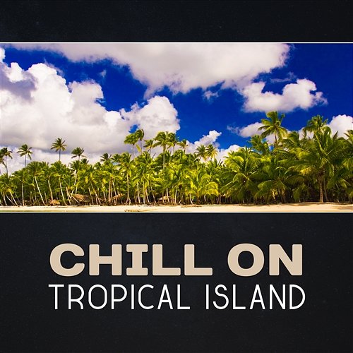 Chill on Tropical Island – Summertime Relax, Lounge Rest, Lose Yourself, Night Time Party, Electronic Music Tropical Chill Music Land