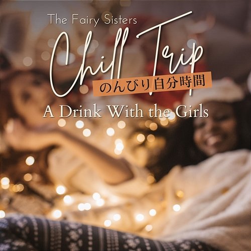 Chill Trip: のんびり自分時間 - a Drink With the Girls The Fairy Sisters