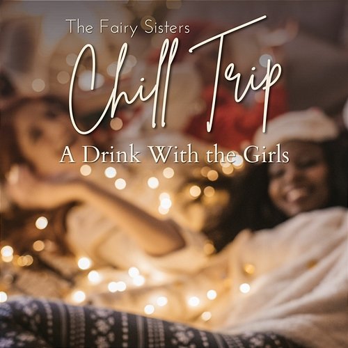 Chill Trip - A Drink With the Girls The Fairy Sisters