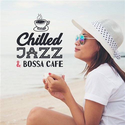 Chilled Jazz & Bossa Cafe: Perfect Mood for Coffee on Tropical Terrace Amazing Chill Out Jazz Paradise