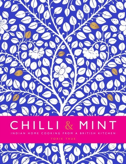 Chilli & Mint: Indian Home Cooking from A British Kitchen Torie True
