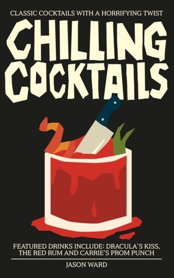 Chilling Cocktails: Classic Cocktails with a Horrifying Twist Jason Ward