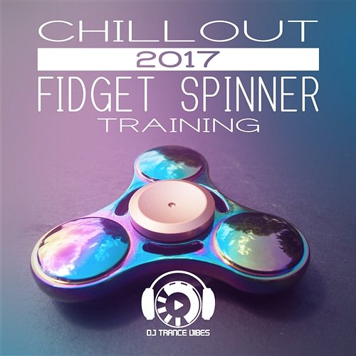 Chillout 2017 Fidget Spinner Training: Relax on the Beach, Chillout After Dark, Electronic Vibration for Ibiza Party Lounge, Best Experience Chill Dj Trance Vibes