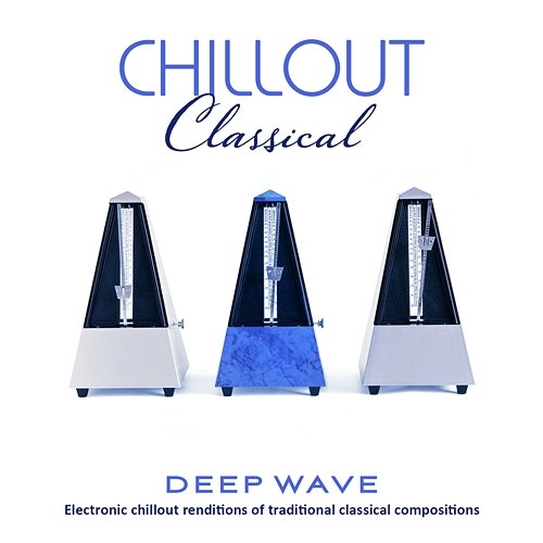 Chillout Classical: Electronic Chillout Renditions Of Traditional Classical Compositions Deep Wave