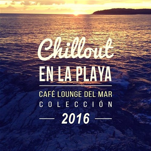 Chillout en la Playa: Café Lounge del Mar Colección 2016, Música Suave y Relajante, Chillout Música Ambiental Academia de Música Chillout