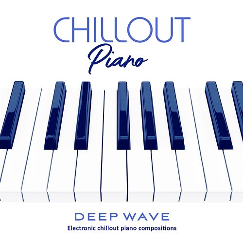 Chillout Piano: Electronic Chillout Piano Compositions Deep Wave feat. Arun Chaturvedi