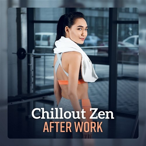Chillout Zen After Work – Music for Relaxation, Gym, Stretching, Flexibility After Work Chillout Zone