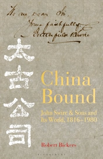 China Bound: John Swire & Sons and Its World, 1816 - 1980 Robert Bickers