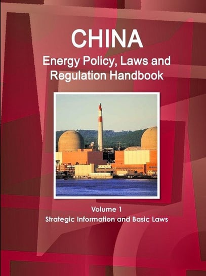 China Energy Policy, Laws and Regulation Handbook Volume 1 Strategic Information and Basic Laws Ibp Inc.
