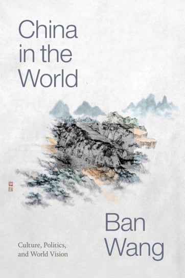 China in the World: Culture, Politics, and World Vision Ban Wang
