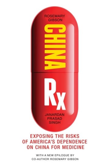 China Rx: Exposing the Risks of Americas Dependence on China for Medicine Rosemary Gibson