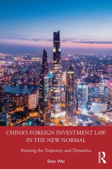 China's Foreign Investment Law in the New Normal: Framing the Trajectory and Dynamics Opracowanie zbiorowe