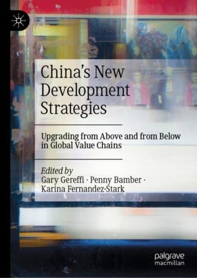 China's New Development Strategies: Upgrading from Above and from Below in Global Value Chains Gary Gereffi