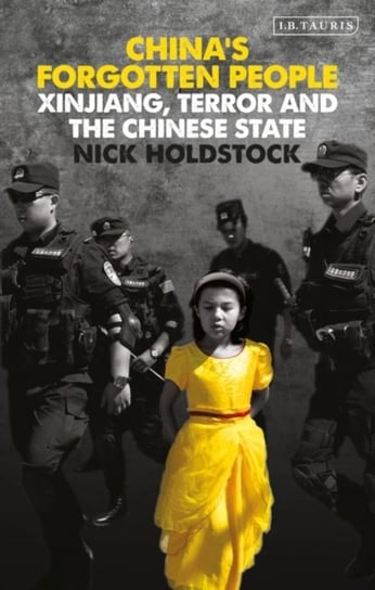 Chinas Forgotten People. Xinjiang, Terror and the Chinese State Holdstock Nick