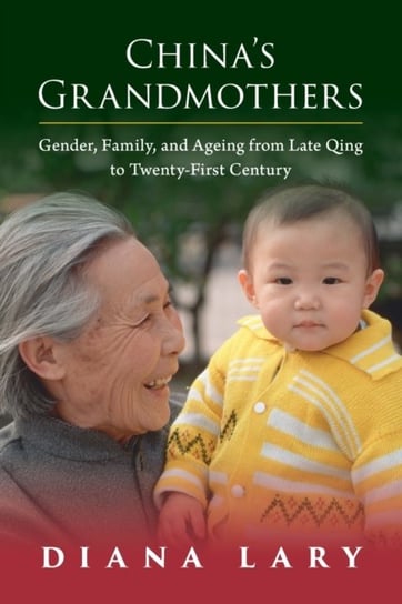 Chinas Grandmothers: Gender, Family, and Ageing from Late Qing to Twenty-First Century Opracowanie zbiorowe