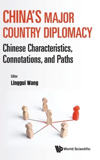 Chinas Major Country Diplomacy: Chinese Characteristics, Connotations, And Paths Opracowanie zbiorowe