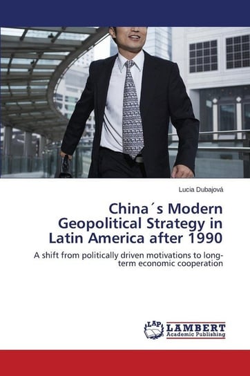 Chinas Modern Geopolitical Strategy in Latin America After 1990 Dubajova Lucia