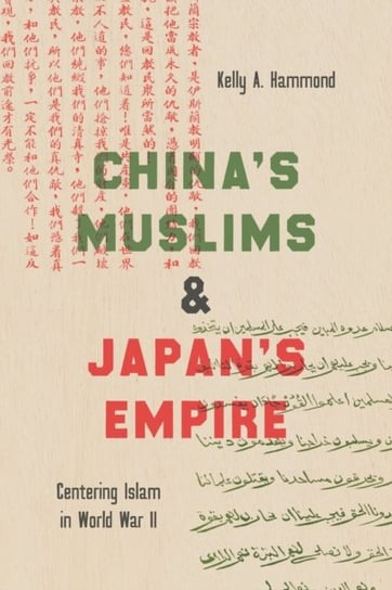 Chinas Muslims and Japans Empire: Centering Islam in World War II Kelly A. Hammond
