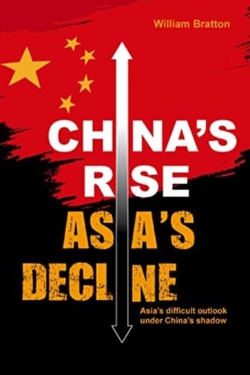 Chinas Rise, Asias Decline. Asias difficult outlook under Chinas shadow Bratton William