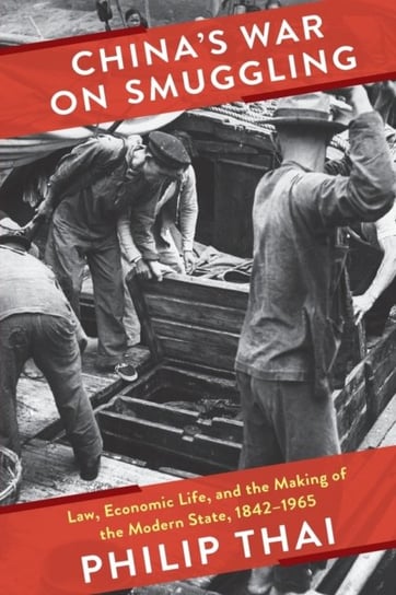 Chinas War on Smuggling: Law, Economic Life, and the Making of the Modern State, 1842-1965 Philip Thai