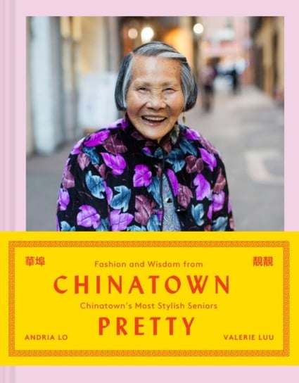 Chinatown Pretty. Fashion and Wisdom from Chinatowns Most Stylish Seniors Valerie Luu, Andria Lo