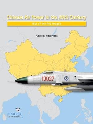 Chinese Air Power in the 20th Century: Rise of the Red Dragon Harpia Publishing, LLC