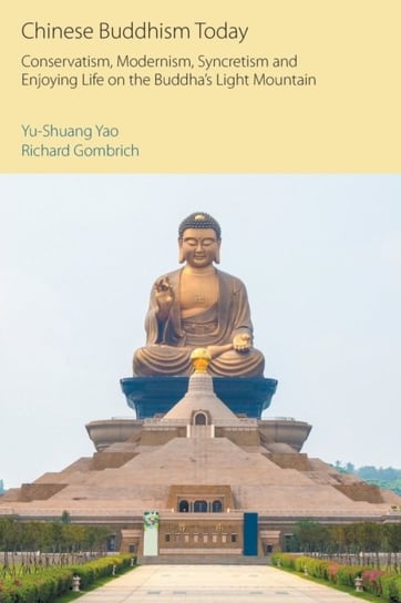 Chinese Buddhism Today: Conservatism, Modernism, Syncretism and Enjoying Life on the Buddha's Light Mountain Yu-Shuang Yao