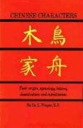 Chinese Characters: Their Origin, Etymology, History, Classification and Signfication. a Thorough Study from Chinese Documents L. Wieger