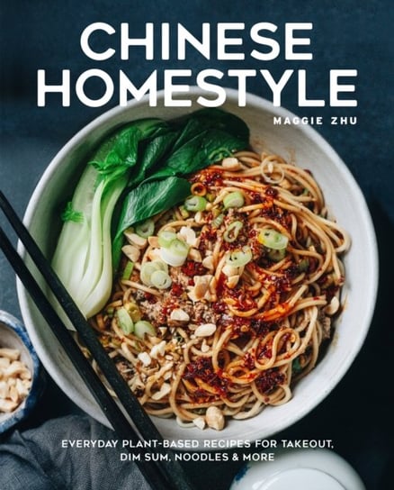 Chinese Homestyle. Everyday Plant-Based Recipes for Takeout, Dim Sum, Noodles, and More Maggie Zhu