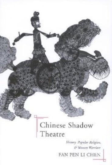 Chinese Shadow Theatre: History, Popular Religion, and Women Warriors Fan Pen Li Chen