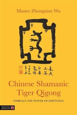 Chinese Shamanic Tiger Qigong: Embrace the Power of Emptiness Wu Zhongxian