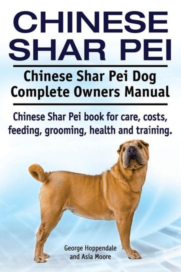 Chinese Shar Pei. Chinese Shar Pei Dog Complete Owners Manual. Chinese Shar Pei book for care, costs, feeding, grooming, health and training. Hoppendale George