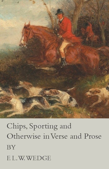 Chips, Sporting and Otherwise in Verse and Prose Wedge F. L. W.