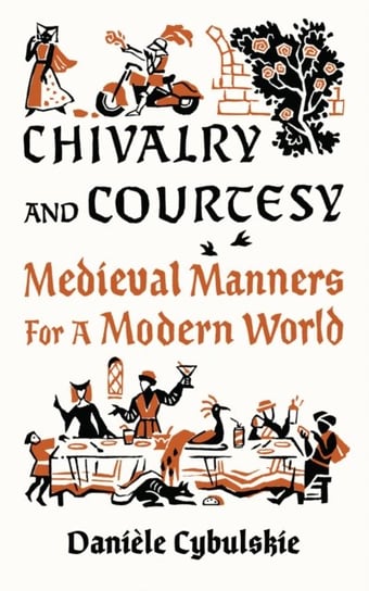 Chivalry and Courtesy: Medieval Manners for Modern Life Daniele Cybulskie