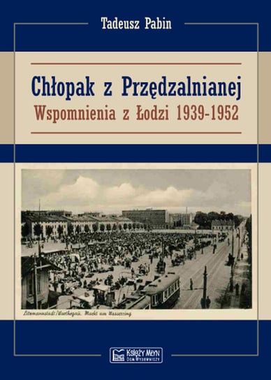 Chłopak z Przędzalnianej. Wspomnienia z Łodzi 1939-1952 Pabin Tadeusz