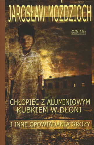 Chłopiec z aluminiowym kubkiem w dłoni i inne opowiadania grozy Moździoch Jarosław