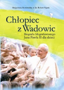 Chłopiec z Wadowic. Biografia błogosławionego Jana Pawła II dla dzieci Skowrońska Małgorzata, Nęcek Robert
