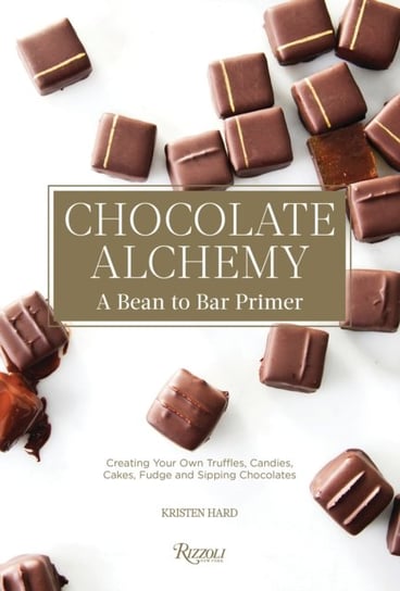 Chocolate Alchemy. A Bean-To-Bar Primer Kristen Hard, Bill Addison