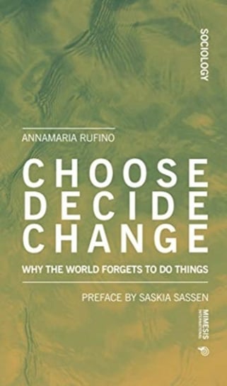 Choose Decide Change Why the World Forgets to Do Things Anna Maria Rufino