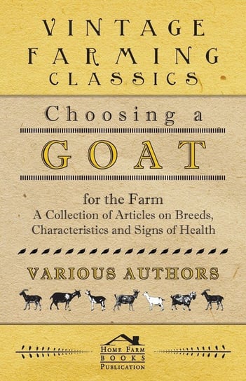 Choosing a Goat for the Farm - A Collection of Articles on Breeds, Characteristics and Signs of Health Various