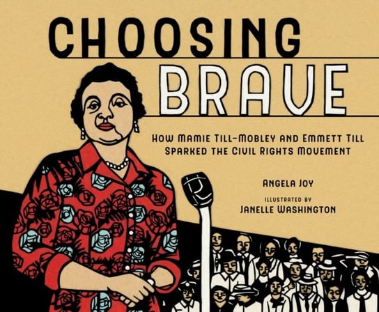 Choosing Brave: How Mamie Till-Mobley and Emmett Till Sparked the Civil Rights Movement Angela Joy