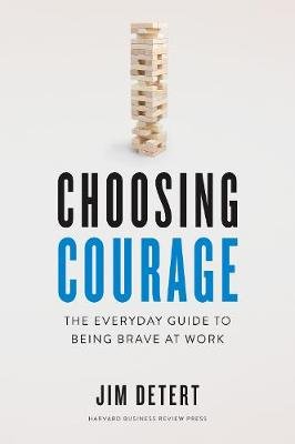 Choosing Courage: The Everyday Guide to Being Brave at Work Jim Detert